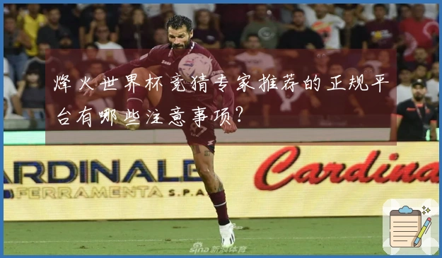 烽火世界杯竞猜专家推荐的正规平台有哪些注意事项？
