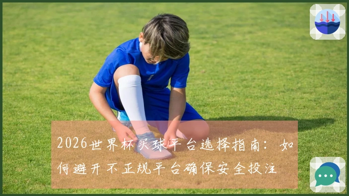 2026世界杯买球平台选择指南：如何避开不正规平台确保安全投注
