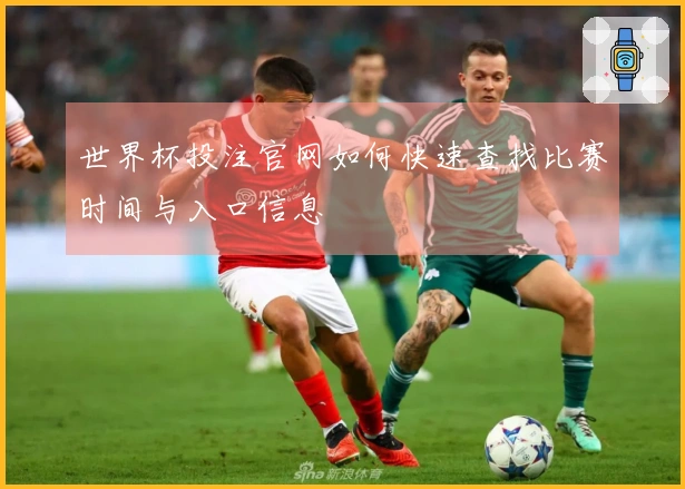 世界杯投注官网如何快速查找比赛时间与入口信息
