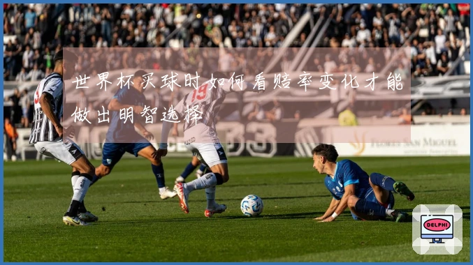 世界杯买球时如何看赔率变化才能做出明智选择