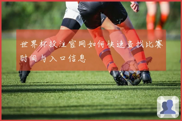 世界杯投注官网如何快速查找比赛时间与入口信息